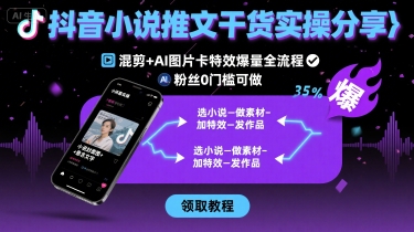 抖音小说推文干货实操分享，混剪+AI图片卡特效爆量全流程，0粉丝0门槛可做-铜臭网