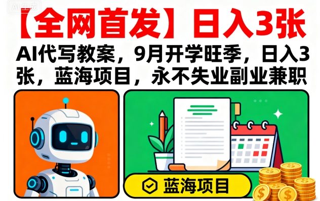 【全网首发】AI代写教案,9月开学旺季,日入3张,蓝海项目,永不失业副业兼职-铜臭网
