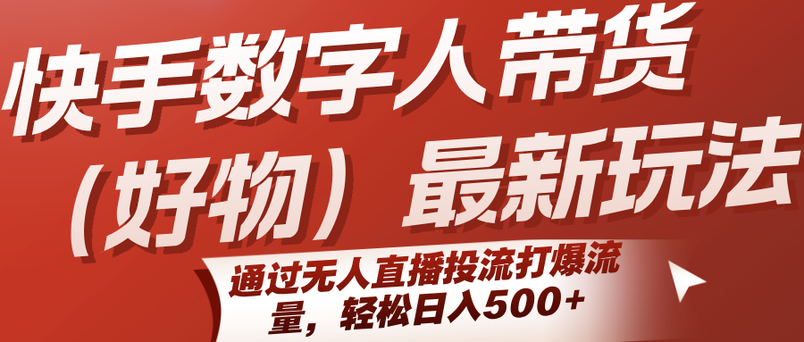 快手数字人带货(好物)最新玩法，通过无人直播投流打爆流量，轻松日入500+-铜臭网