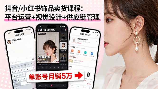 抖音/小红书饰品卖货课程：平台运营+视觉设计+供应链管理，单账号月销5万-铜臭网