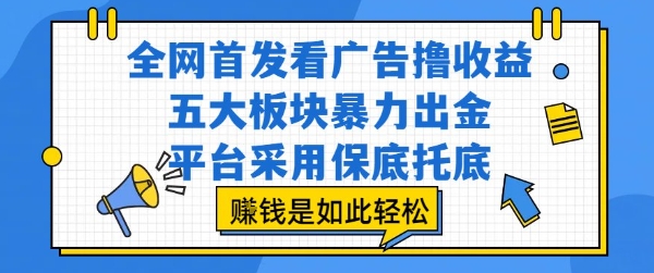 全网首发看广告撸收益，五大板块暴力出金，平台采用保底托底，挣钱是如此轻松作【揭秘】-铜臭网