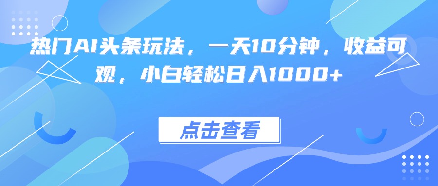 热门AI头条玩法，一天10分钟，收益可观，小白轻松日入1000+-铜臭网