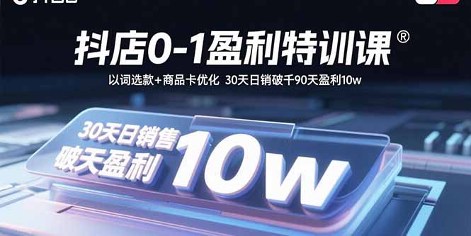 抖店0-1盈利特训课：以词选款+商品卡优化 30天日销破千90天盈利10w-铜臭网