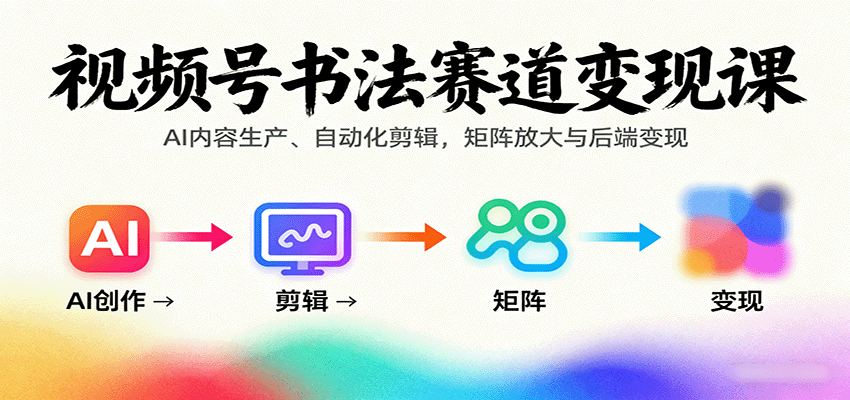 视频号书法赛道变现课：AI内容生产、自动化剪辑，矩阵放大与后端变现-铜臭网