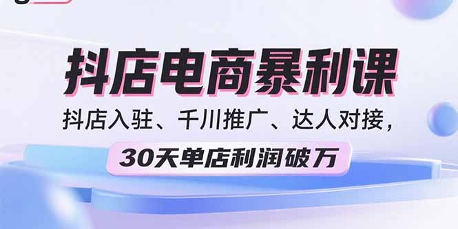 2025抖店电商暴利课，抖店入驻、千川推广、达人对接，30天单店利润破万-铜臭网