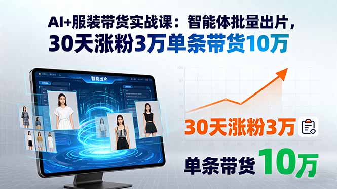 AI+服装带货实战课：智能体批量出片，30天涨粉3万单条带货10万-铜臭网