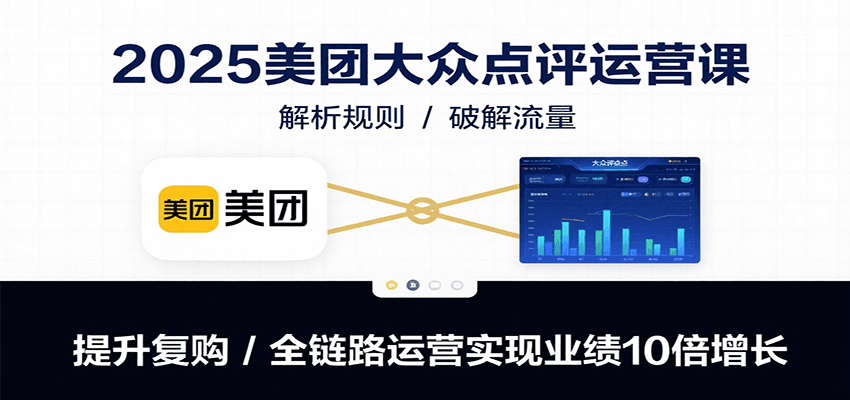 2025美团大众点评运营课：解析规则/破解流量/提升复购/全链路运营实现业绩10倍增长-铜臭网