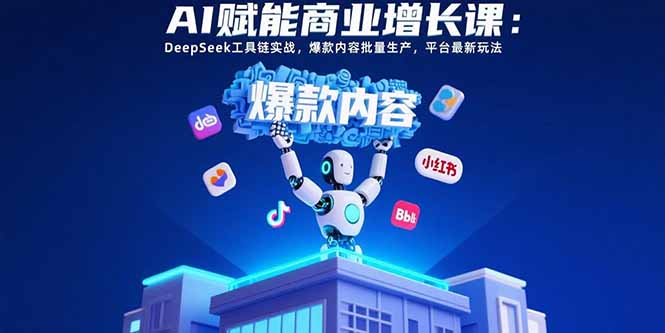 AI赋能商业增长课：DeepSeek工具链实战，爆款内容批量生产，平台最新玩法-铜臭网