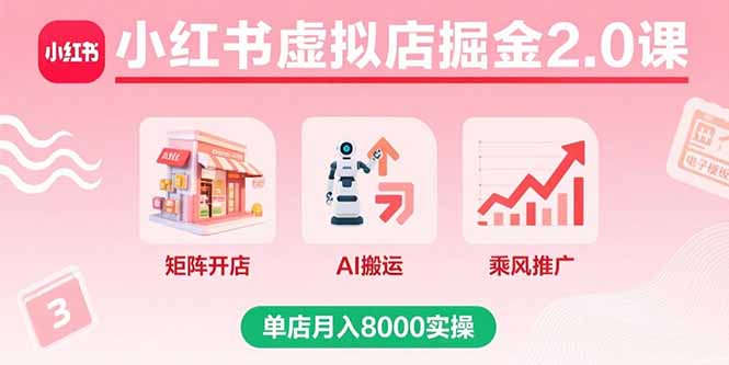 小红书虚拟店掘金2.0课，矩阵开店+AI搬运+乘风推广，单店月入8000实操-铜臭网