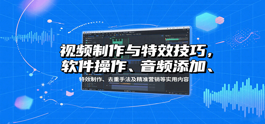 视频制作与特效技巧：软件操作、音频添加、特效制作、去重手法及精准营销等实用内容-铜臭网