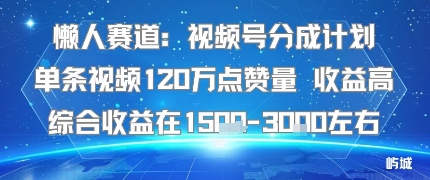 懒人赛道：视频号分成计划单条视频120W点赞量 收益高综合收益在1.5K左右-铜臭网