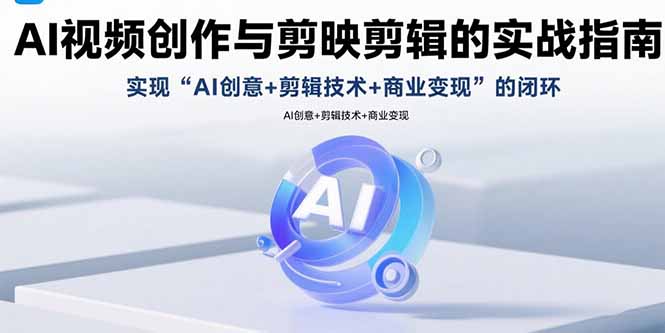 AI视频创作与剪映剪辑的实战指南，实现AI创意+剪辑技术+商业变现的闭环-铜臭网