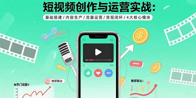 短视频创作与运营实战：基础搭建/内容生产/流量运营/变现闭环/4大核心模块-铜臭网
