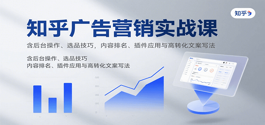 知乎广告营销实战课，含后台操作、选品技巧，内容排名、插件应用与高转化文案写法-铜臭网
