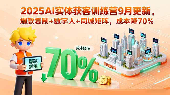 2025AI实体获客训练营9月更新，爆款复制+数字人+同城矩阵，成本降70%-铜臭网