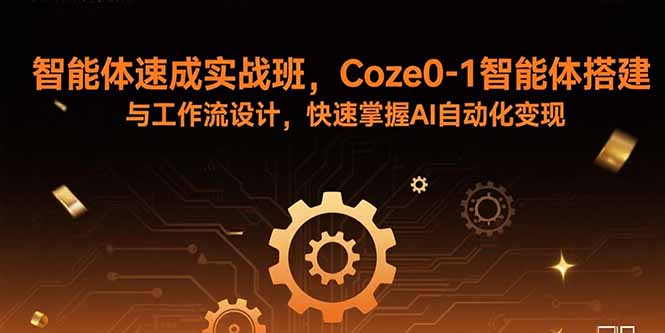 智能体速成实战班，Coze0-1智能体搭建与工作流设计，快速掌握AI自动化变现-铜臭网