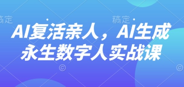 AI“复活”亲人，AI生成永生数字人实战课-铜臭网