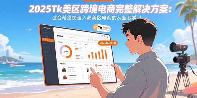 2025Tk美区跨境电商完整解决方案：适合希望快速入局美区电商的从业者学习-铜臭网
