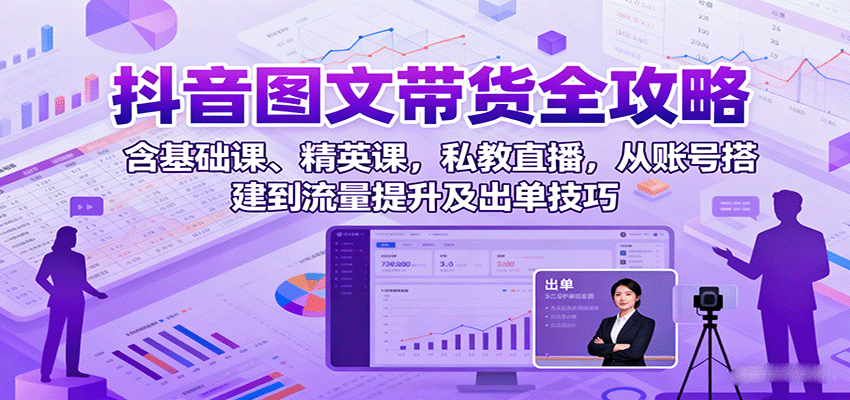 抖音图文带货全攻略：含基础课、精英课，私教直播，从账号搭建到流量提升及出单技巧-铜臭网