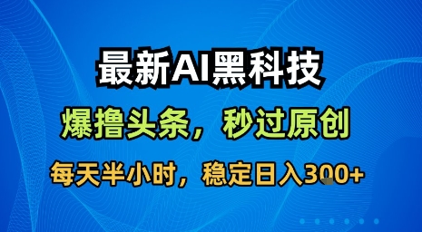 最新AI黑科技软件撸头条搬运，无需任何指令，秒过原创，每天半小时，稳定日入3张【揭秘】-铜臭网