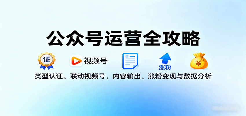 公众号运营全攻略：类型认证、联动视频号，内容输出、涨粉变现与数据分析-铜臭网