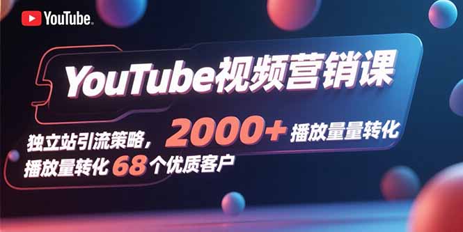 YouTube视频营销课，独立站引流策略，2000+播放量转化68个优质客户-铜臭网
