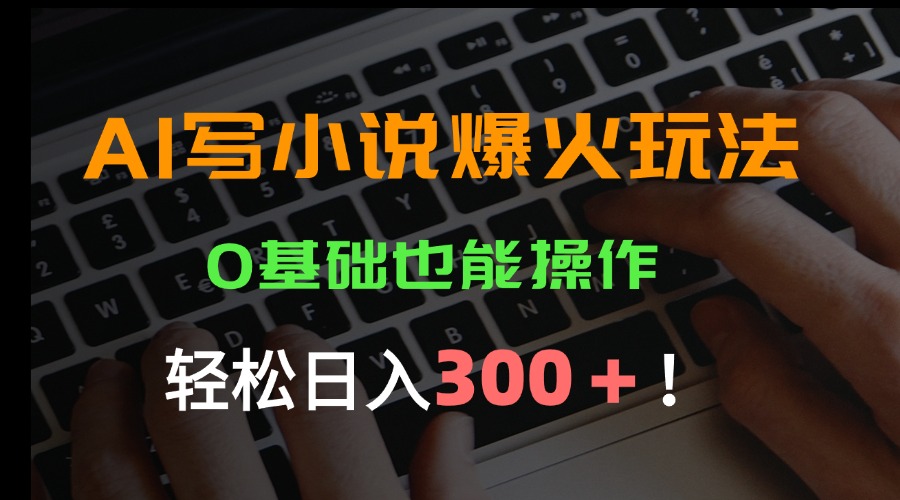 AI写小说爆火玩法，0基础也能操作，日收益轻松300+！-铜臭网