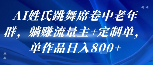 AI姓氏跳舞席卷中老年群，躺挣流量主+定制单，单作品日入8张-铜臭网
