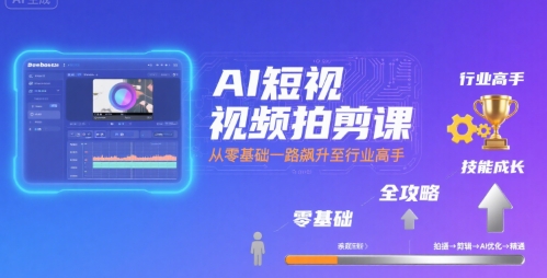 AI短视频拍剪课，全攻略到精通，带你从零基础一路飙升至行业高手-铜臭网