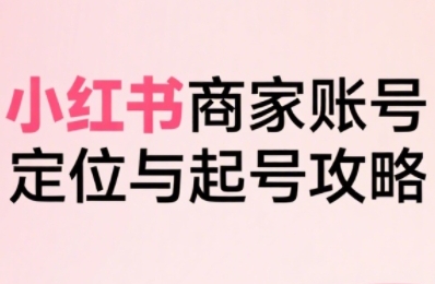 小红书电商全链路实战从定位到爆单，系统拆解小红书商家起号全流程(更新)-铜臭网
