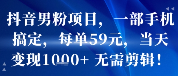 抖音男粉项目，一部手机搞定，每单59米，当天变现1k+  无需剪辑-铜臭网