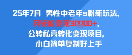 25年7月男性中老年s粉新玩法，月轻松变现3W+，公转私高转化变现项目，小白简单复制好上手-铜臭网