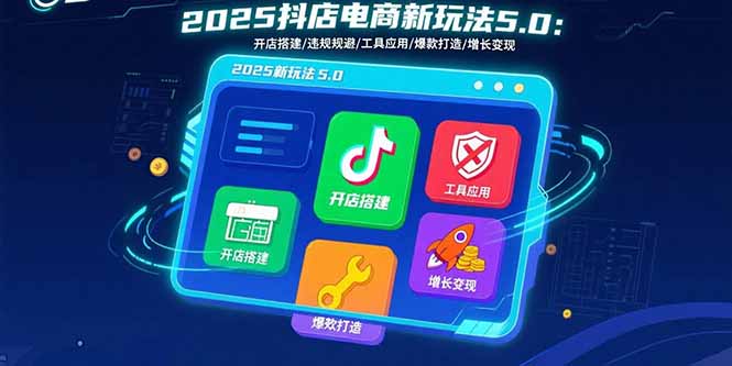 2025抖店电商新玩法5.0：开店搭建/违规规避/工具应用,快速掌握基础运营…-铜臭网