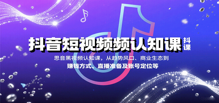 抖音短视频认知课，从趋势风口、商业生态到赚钱方式、直播准备及账号定位等-铜臭网