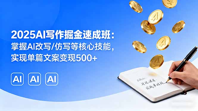 2025AI写作掘金速成班:掌握AI改写/仿写等核心技能,实现单篇文案变现500+-铜臭网