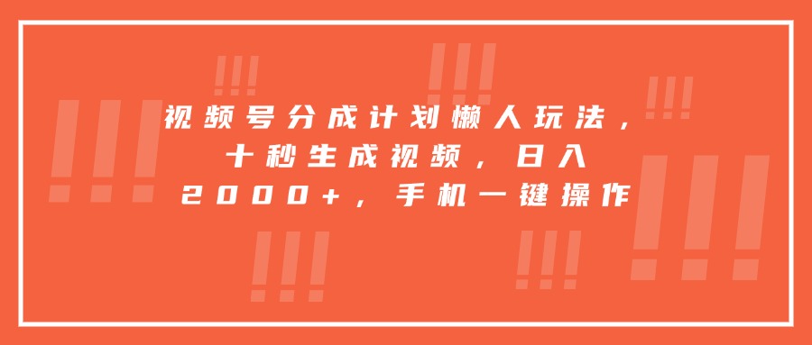 视频号分成计划懒人玩法，十秒生成视频，日入2000+，手机一键操作-铜臭网