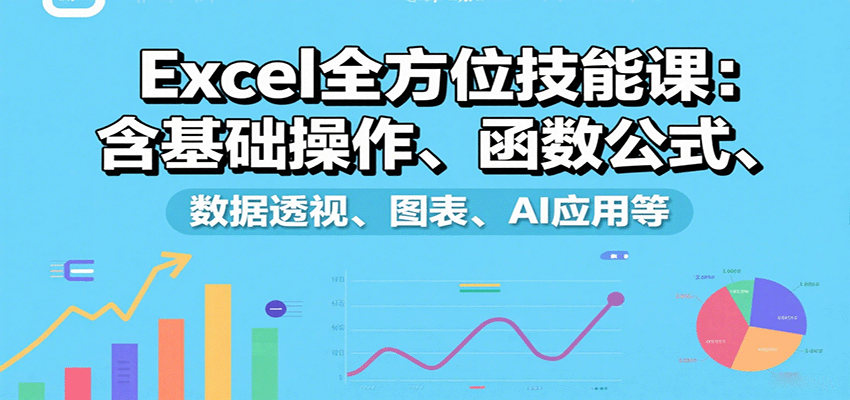Excel全方位技能课：含基础操作、函数公式、数据透视、图表、AI应用等-铜臭网
