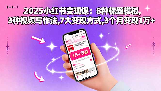 2025小红书变现课:8种标题模板,3种视频写作法,7大变现方式,3个月变现1万+-铜臭网