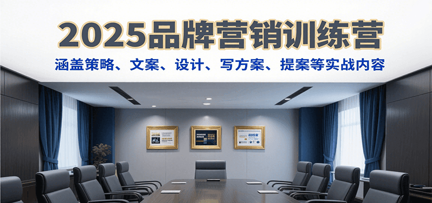 2025品牌营销训练营，涵盖策略、文案、设计、写方案、提案等实战内容-铜臭网