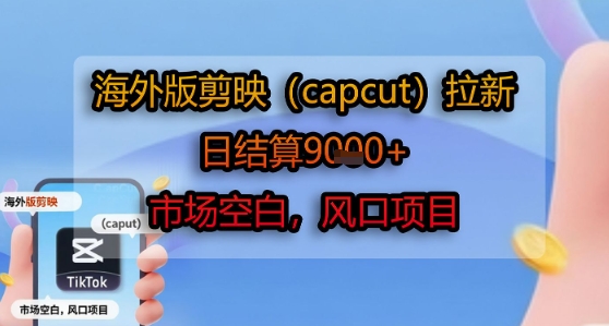 海外版剪映(capcut)拉新，日结算1k+，市场空白，风口项目-铜臭网