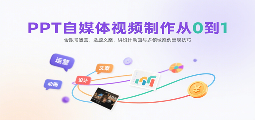 PPT自媒体视频制作从0到1：含账号运营、选题文案，讲设计动画与多领域案例变现技巧-铜臭网