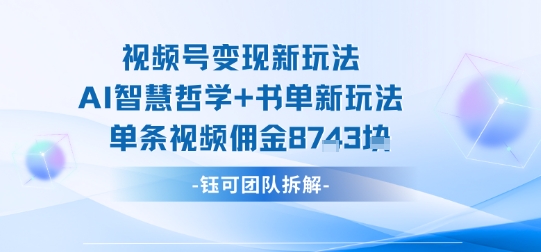 视频号变现新玩法，AI智慧哲学+书单新玩法，单条视频佣金1k+-铜臭网