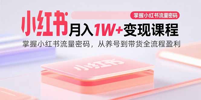 小红书月入1W+变现课程：掌握小红书流量密码，从养号到带货全流程盈利-铜臭网
