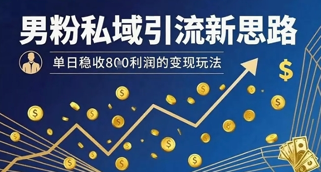 男粉私域引流新思路，单日稳收8张利润的变现玩法-铜臭网
