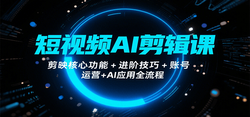 短视频AI剪辑课，剪映核心功能+进阶技巧+账号运营+AI应用全流程-铜臭网