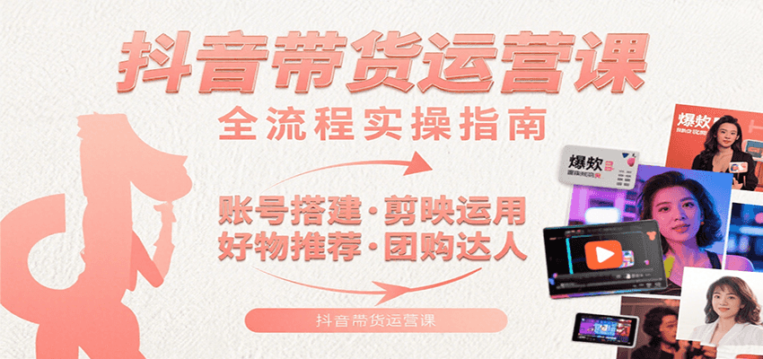 抖音带货运营课：含账号搭建、剪映运用、好物推荐、团购达人等内容，教你玩转抖音-铜臭网
