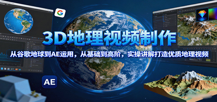 3D地理视频制作，从谷歌地球到AE运用，从基础到高阶，实操讲解打造优质地理视频-铜臭网
