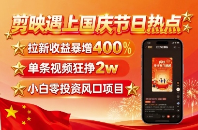 剪映遇上国庆热点，拉新收益暴增400%，单条视频狂挣2W+，无需剪辑基础，几分钟一条作品-铜臭网