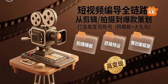 短视频编导全链路：从剪辑/拍摄到爆款策划,打造高变现账号(附模板+大礼包-铜臭网