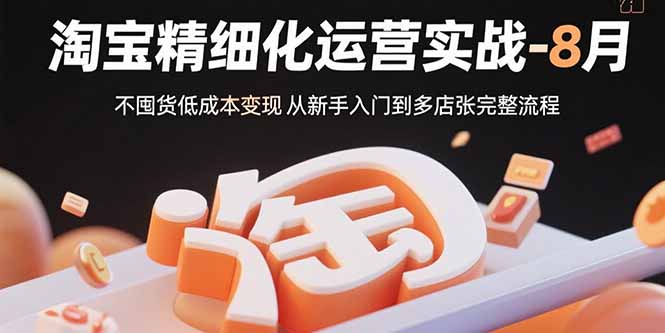淘宝精细化运营实战-8月：不囤货低成本变现 从新手入门到多店扩张完整流程-铜臭网